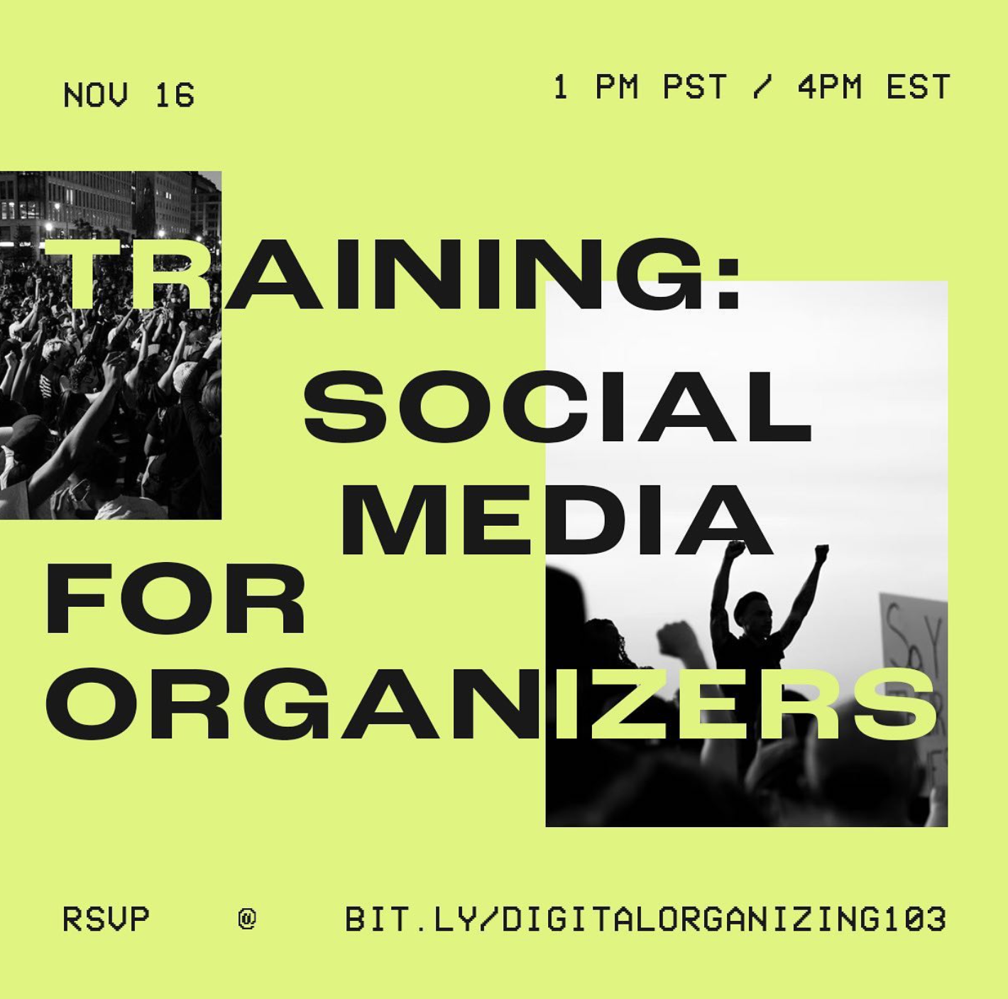 Bright green graphic. Black bold text in the center reads "Training: Social Media For Organizers" On the left a photo of a crowd at a protest raising their fists. On the right a photo of a person at a rally with both of their fists in the air. Top text "Nov 16 1PM PST/4PM EST" Bottom text "RSVP @ bit.ly/DIGITALORGANIZING103